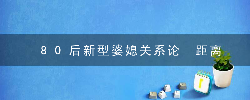 80后新型婆媳关系论 距离产生美